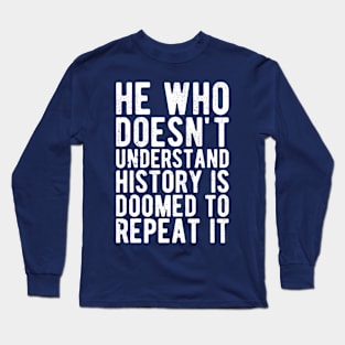 He Who Doesn't Understand History Is Doomed To Repeat It Long Sleeve T-Shirt